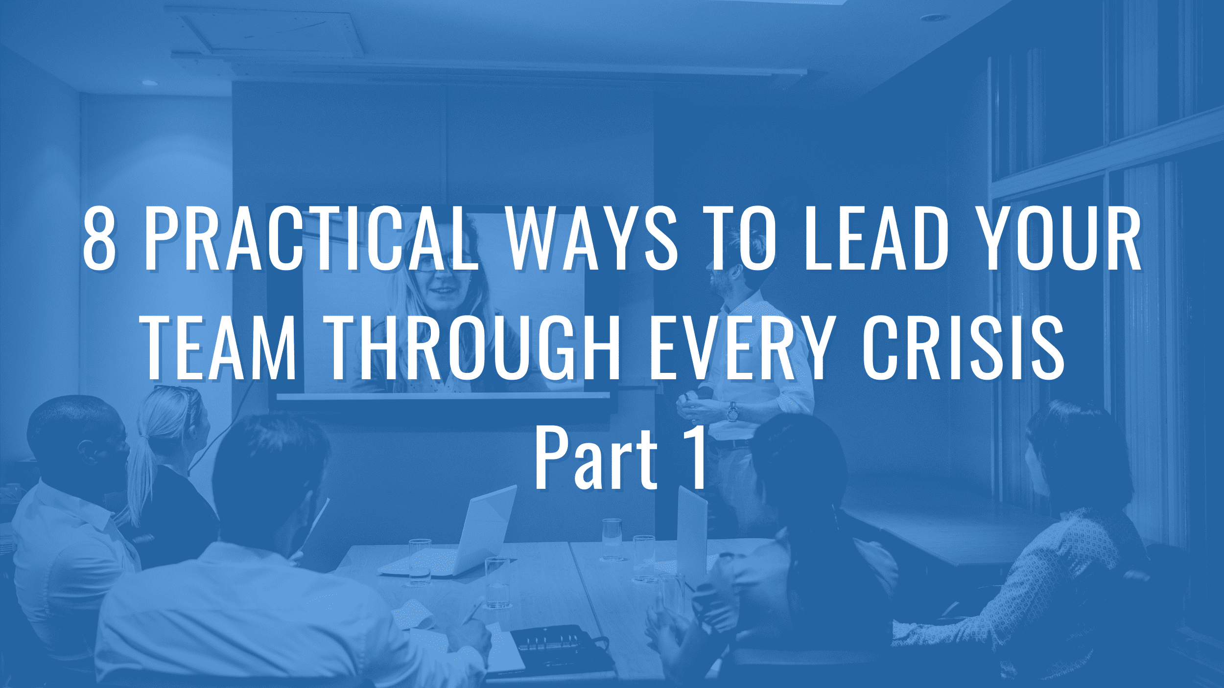 8 Practical Ways To Lead Your Team Through Every Crisis - Part 1 ...